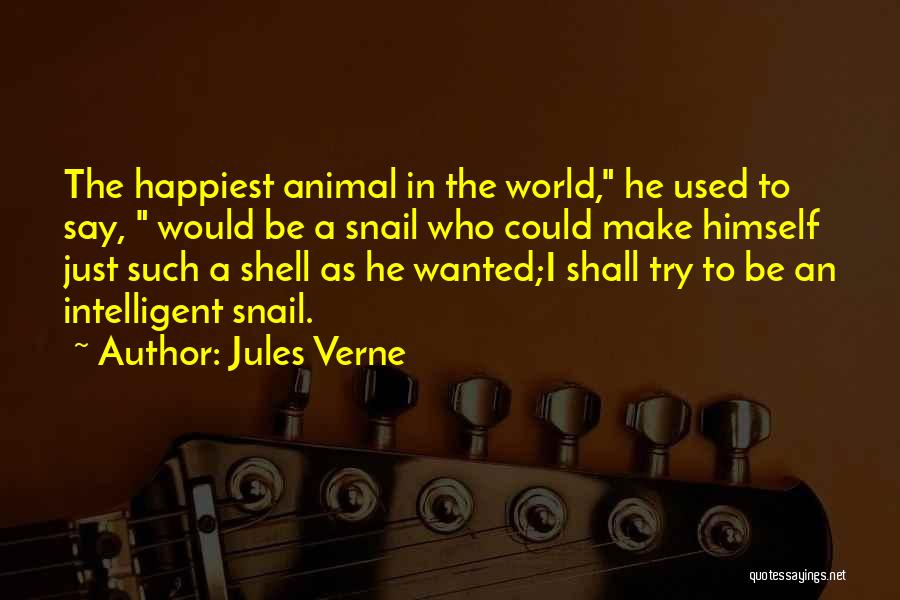 Jules Verne Quotes: The Happiest Animal In The World, He Used To Say, Would Be A Snail Who Could Make Himself Just Such