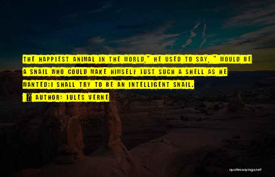 Jules Verne Quotes: The Happiest Animal In The World, He Used To Say, Would Be A Snail Who Could Make Himself Just Such
