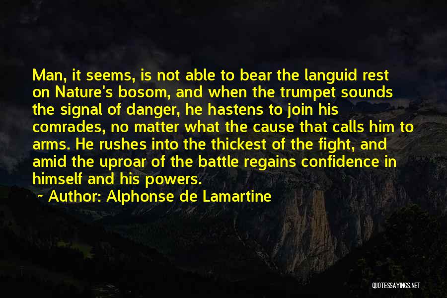 Alphonse De Lamartine Quotes: Man, It Seems, Is Not Able To Bear The Languid Rest On Nature's Bosom, And When The Trumpet Sounds The