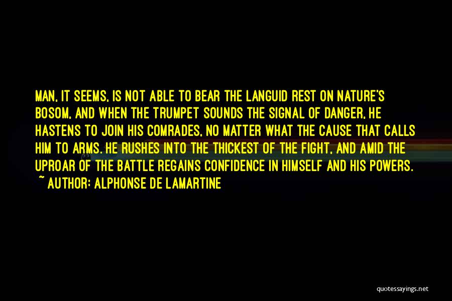 Alphonse De Lamartine Quotes: Man, It Seems, Is Not Able To Bear The Languid Rest On Nature's Bosom, And When The Trumpet Sounds The