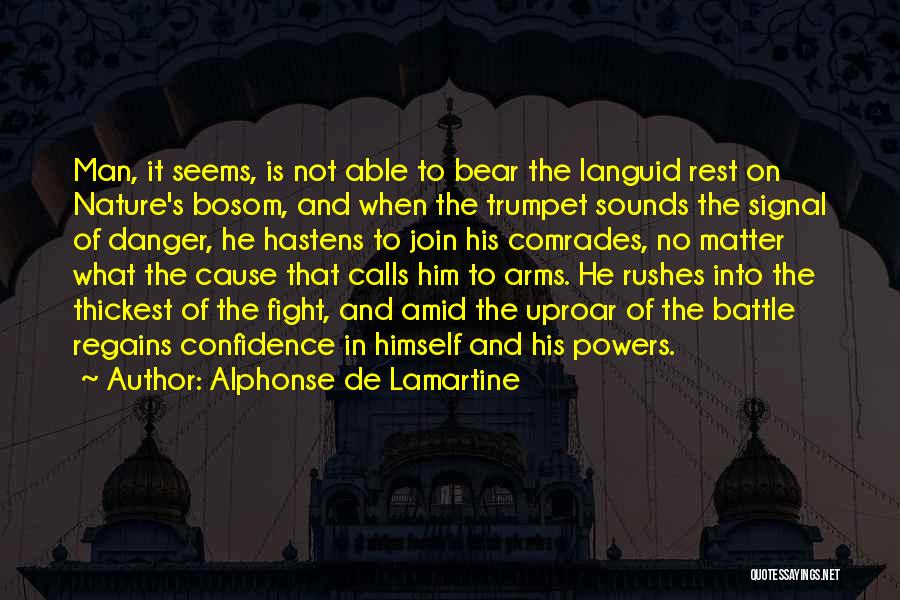 Alphonse De Lamartine Quotes: Man, It Seems, Is Not Able To Bear The Languid Rest On Nature's Bosom, And When The Trumpet Sounds The