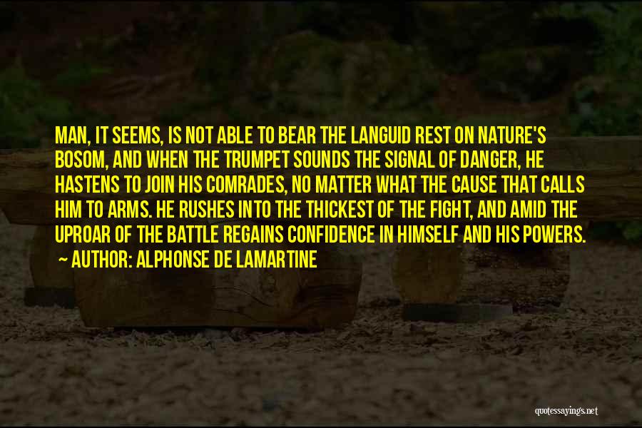 Alphonse De Lamartine Quotes: Man, It Seems, Is Not Able To Bear The Languid Rest On Nature's Bosom, And When The Trumpet Sounds The