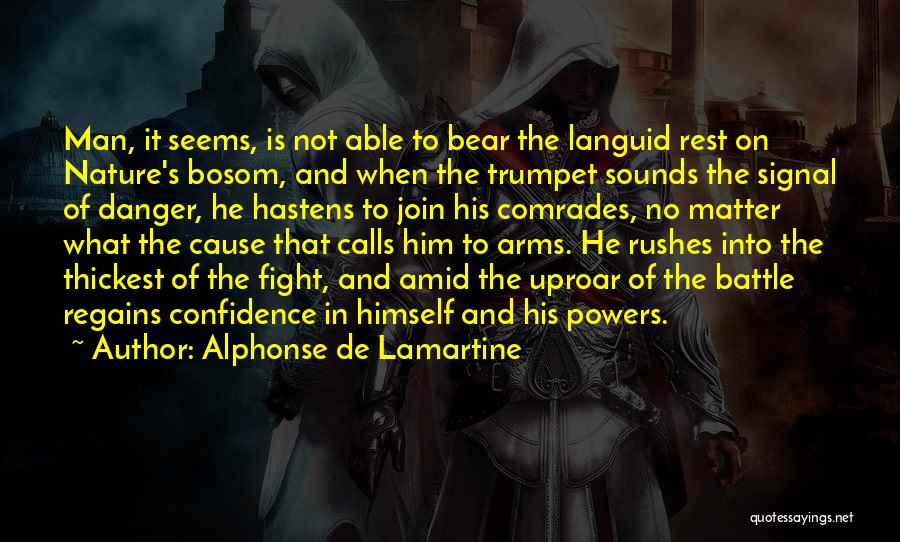 Alphonse De Lamartine Quotes: Man, It Seems, Is Not Able To Bear The Languid Rest On Nature's Bosom, And When The Trumpet Sounds The