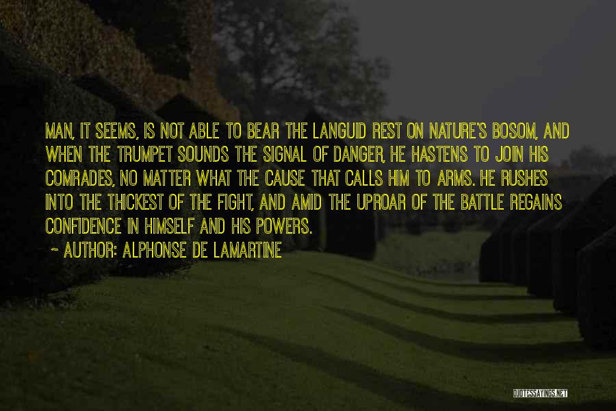 Alphonse De Lamartine Quotes: Man, It Seems, Is Not Able To Bear The Languid Rest On Nature's Bosom, And When The Trumpet Sounds The