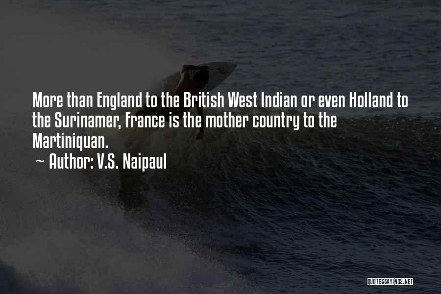 V.S. Naipaul Quotes: More Than England To The British West Indian Or Even Holland To The Surinamer, France Is The Mother Country To