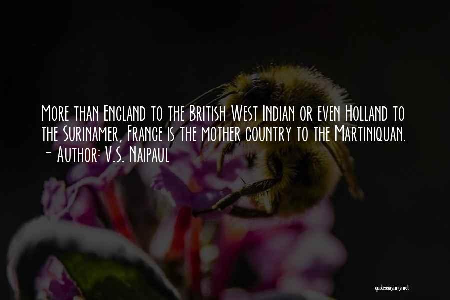 V.S. Naipaul Quotes: More Than England To The British West Indian Or Even Holland To The Surinamer, France Is The Mother Country To