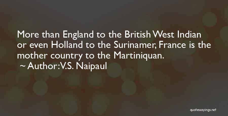 V.S. Naipaul Quotes: More Than England To The British West Indian Or Even Holland To The Surinamer, France Is The Mother Country To