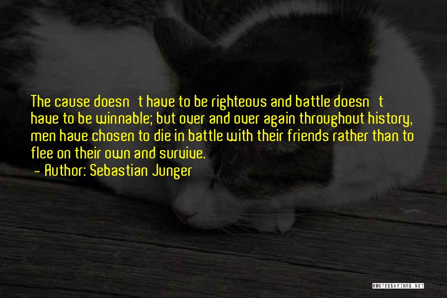 Sebastian Junger Quotes: The Cause Doesn't Have To Be Righteous And Battle Doesn't Have To Be Winnable; But Over And Over Again Throughout