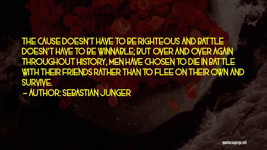 Sebastian Junger Quotes: The Cause Doesn't Have To Be Righteous And Battle Doesn't Have To Be Winnable; But Over And Over Again Throughout