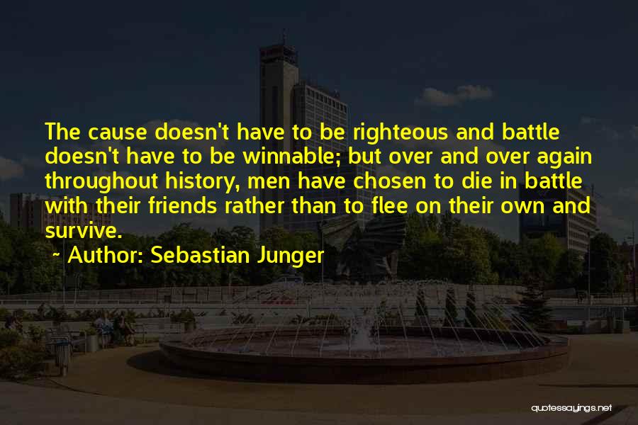 Sebastian Junger Quotes: The Cause Doesn't Have To Be Righteous And Battle Doesn't Have To Be Winnable; But Over And Over Again Throughout