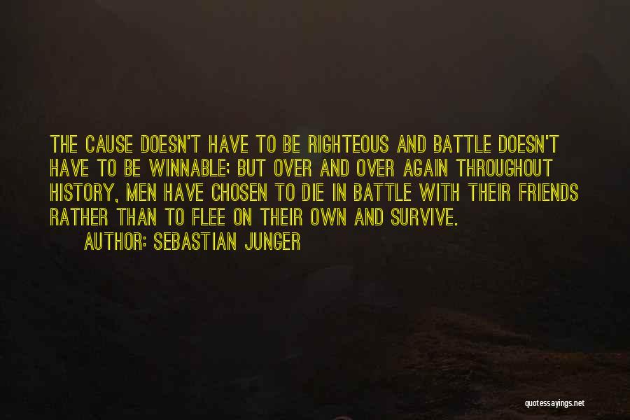 Sebastian Junger Quotes: The Cause Doesn't Have To Be Righteous And Battle Doesn't Have To Be Winnable; But Over And Over Again Throughout