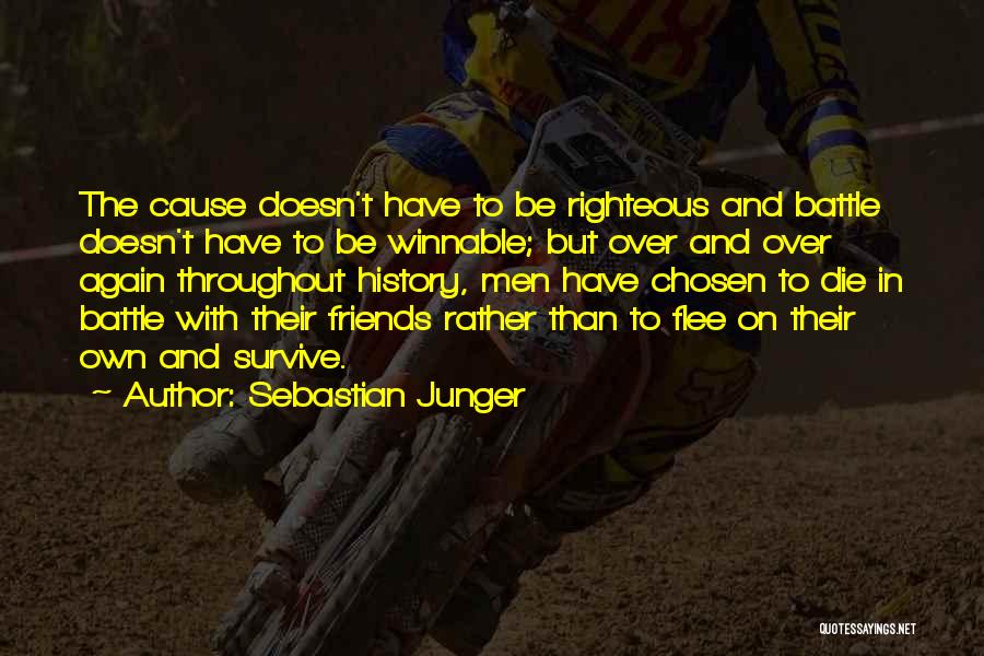 Sebastian Junger Quotes: The Cause Doesn't Have To Be Righteous And Battle Doesn't Have To Be Winnable; But Over And Over Again Throughout