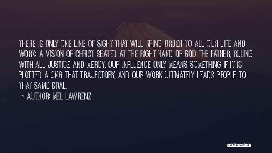 Mel Lawrenz Quotes: There Is Only One Line Of Sight That Will Bring Order To All Our Life And Work: A Vision Of