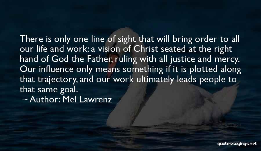 Mel Lawrenz Quotes: There Is Only One Line Of Sight That Will Bring Order To All Our Life And Work: A Vision Of