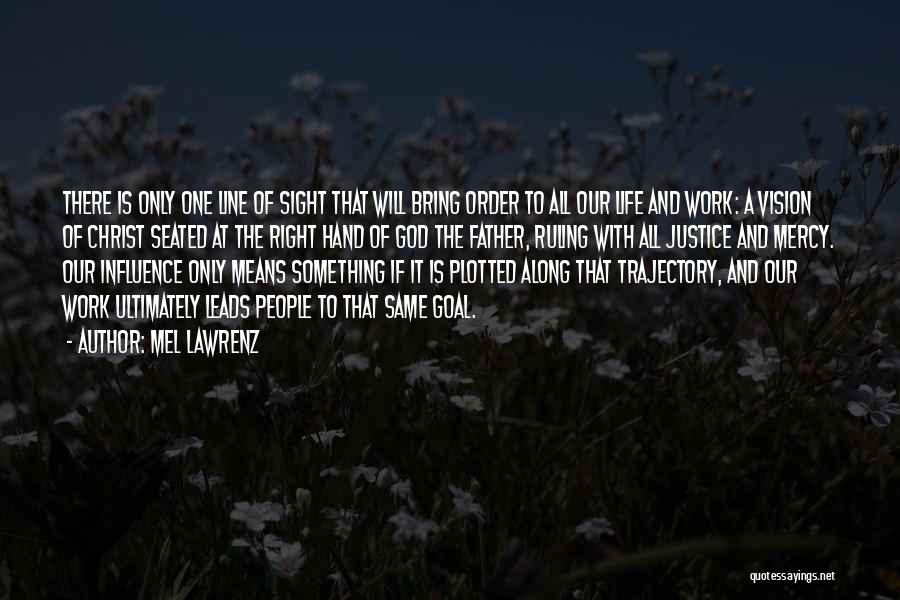 Mel Lawrenz Quotes: There Is Only One Line Of Sight That Will Bring Order To All Our Life And Work: A Vision Of