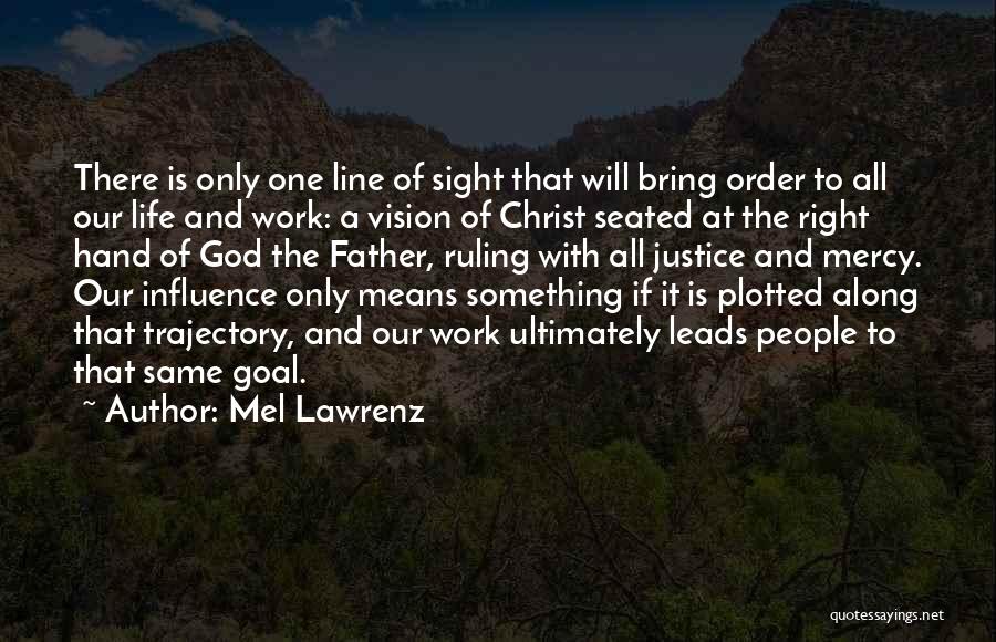 Mel Lawrenz Quotes: There Is Only One Line Of Sight That Will Bring Order To All Our Life And Work: A Vision Of