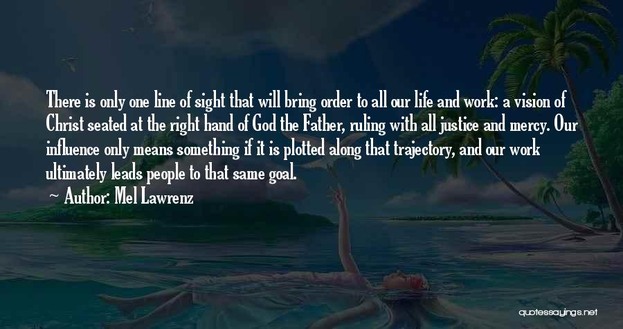 Mel Lawrenz Quotes: There Is Only One Line Of Sight That Will Bring Order To All Our Life And Work: A Vision Of