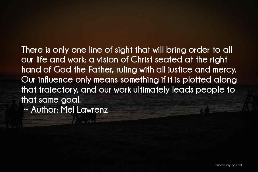 Mel Lawrenz Quotes: There Is Only One Line Of Sight That Will Bring Order To All Our Life And Work: A Vision Of