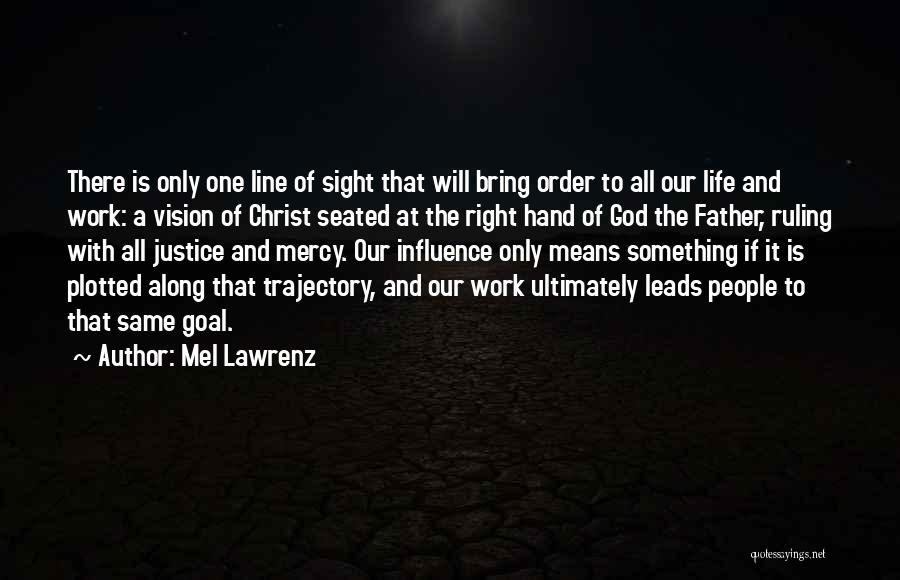 Mel Lawrenz Quotes: There Is Only One Line Of Sight That Will Bring Order To All Our Life And Work: A Vision Of