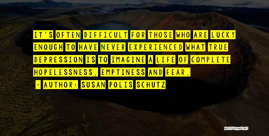 Susan Polis Schutz Quotes: It's Often Difficult For Those Who Are Lucky Enough To Have Never Experienced What True Depression Is To Imagine A