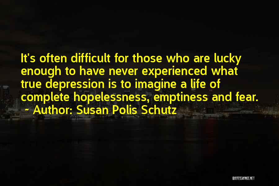 Susan Polis Schutz Quotes: It's Often Difficult For Those Who Are Lucky Enough To Have Never Experienced What True Depression Is To Imagine A