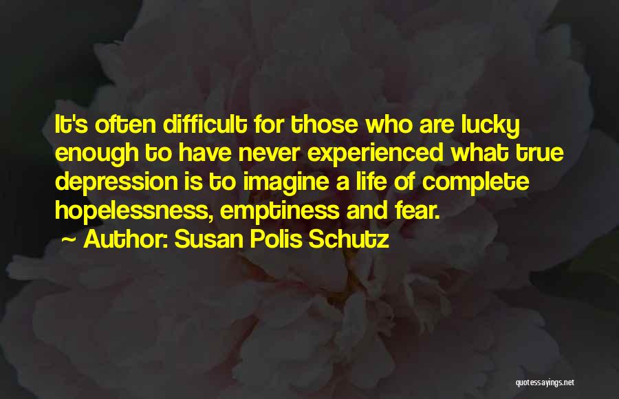 Susan Polis Schutz Quotes: It's Often Difficult For Those Who Are Lucky Enough To Have Never Experienced What True Depression Is To Imagine A
