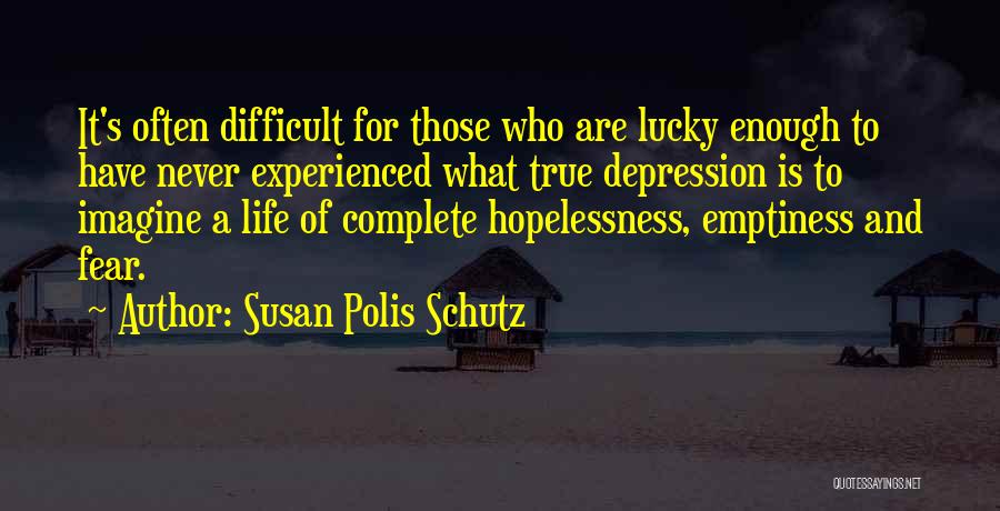 Susan Polis Schutz Quotes: It's Often Difficult For Those Who Are Lucky Enough To Have Never Experienced What True Depression Is To Imagine A
