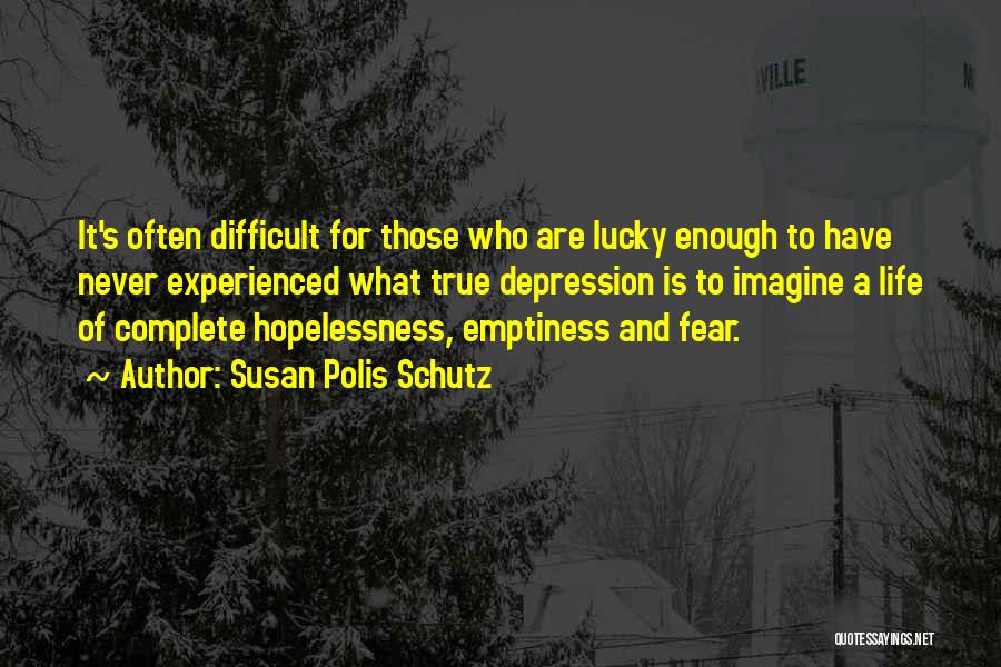 Susan Polis Schutz Quotes: It's Often Difficult For Those Who Are Lucky Enough To Have Never Experienced What True Depression Is To Imagine A