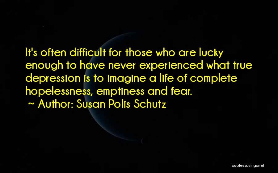 Susan Polis Schutz Quotes: It's Often Difficult For Those Who Are Lucky Enough To Have Never Experienced What True Depression Is To Imagine A