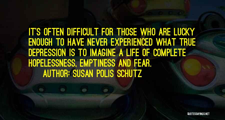 Susan Polis Schutz Quotes: It's Often Difficult For Those Who Are Lucky Enough To Have Never Experienced What True Depression Is To Imagine A
