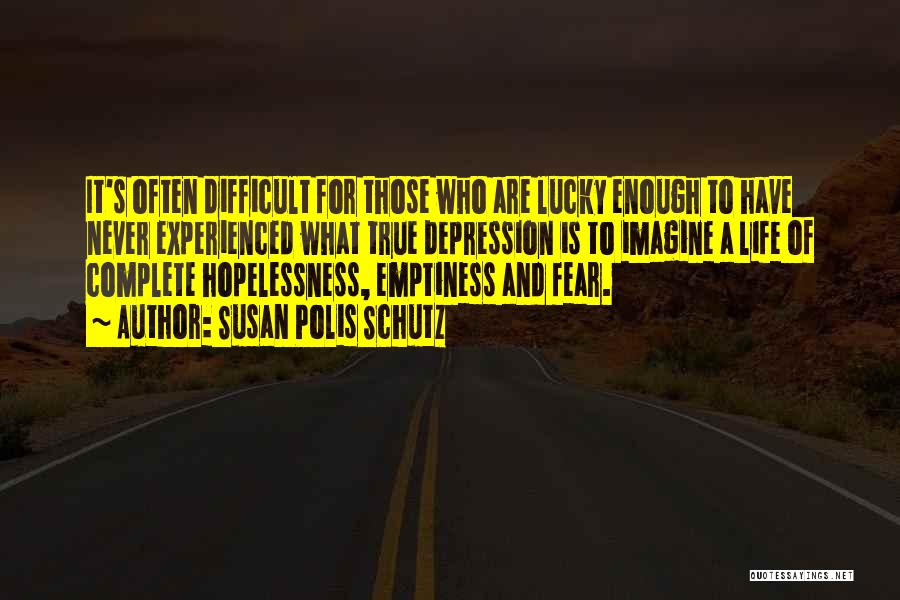 Susan Polis Schutz Quotes: It's Often Difficult For Those Who Are Lucky Enough To Have Never Experienced What True Depression Is To Imagine A