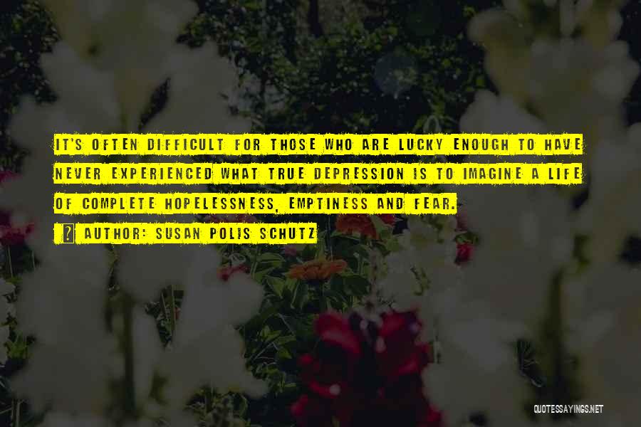 Susan Polis Schutz Quotes: It's Often Difficult For Those Who Are Lucky Enough To Have Never Experienced What True Depression Is To Imagine A