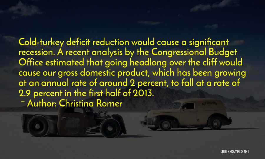Christina Romer Quotes: Cold-turkey Deficit Reduction Would Cause A Significant Recession. A Recent Analysis By The Congressional Budget Office Estimated That Going Headlong