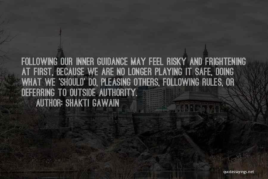 Shakti Gawain Quotes: Following Our Inner Guidance May Feel Risky And Frightening At First, Because We Are No Longer Playing It Safe, Doing