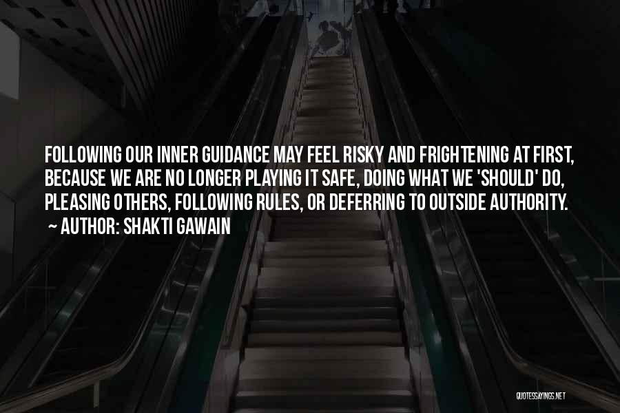 Shakti Gawain Quotes: Following Our Inner Guidance May Feel Risky And Frightening At First, Because We Are No Longer Playing It Safe, Doing