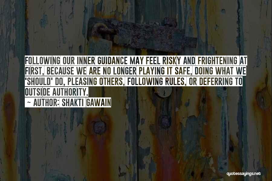 Shakti Gawain Quotes: Following Our Inner Guidance May Feel Risky And Frightening At First, Because We Are No Longer Playing It Safe, Doing