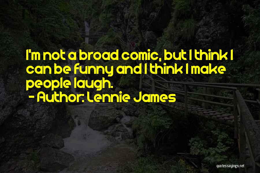 Lennie James Quotes: I'm Not A Broad Comic, But I Think I Can Be Funny And I Think I Make People Laugh.