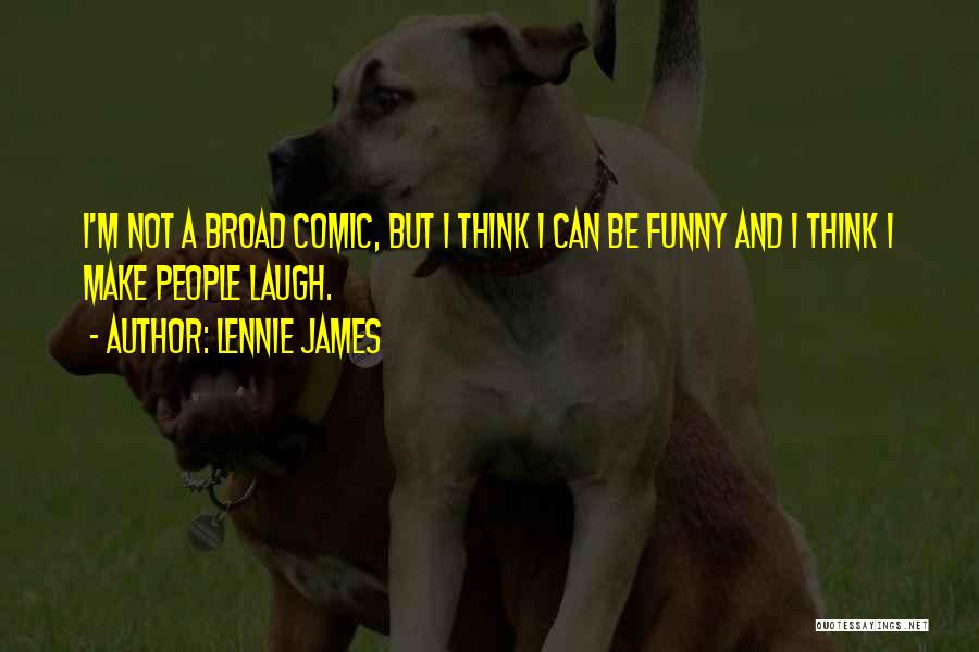 Lennie James Quotes: I'm Not A Broad Comic, But I Think I Can Be Funny And I Think I Make People Laugh.