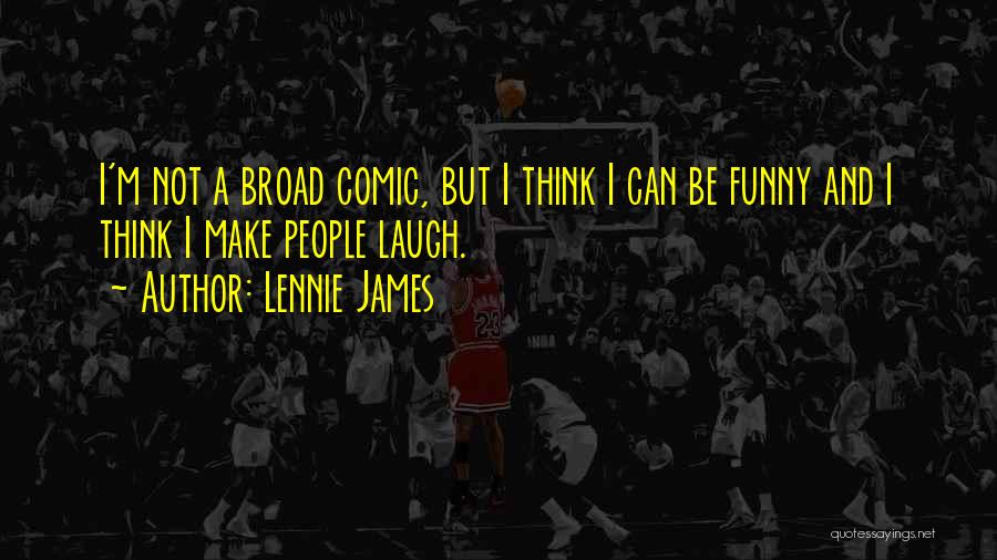 Lennie James Quotes: I'm Not A Broad Comic, But I Think I Can Be Funny And I Think I Make People Laugh.