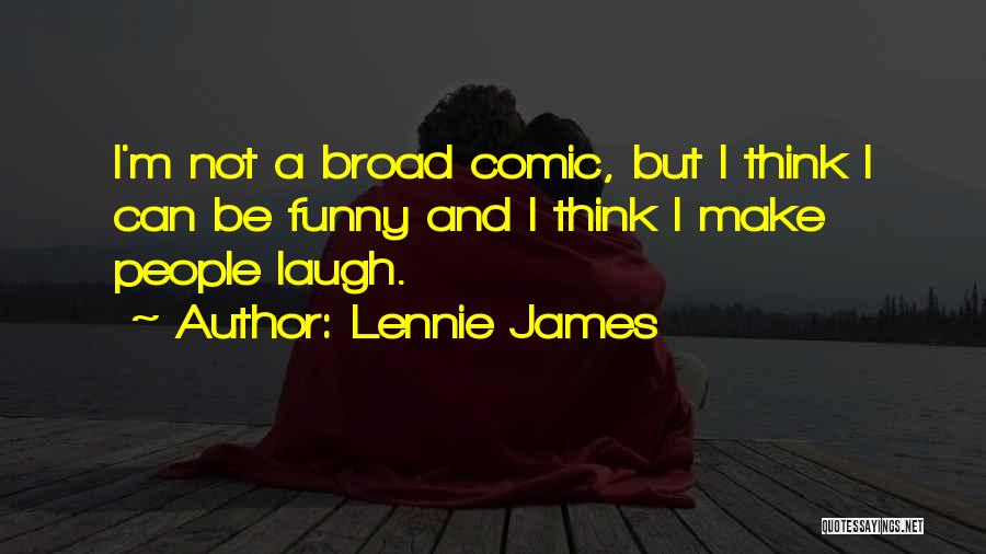 Lennie James Quotes: I'm Not A Broad Comic, But I Think I Can Be Funny And I Think I Make People Laugh.