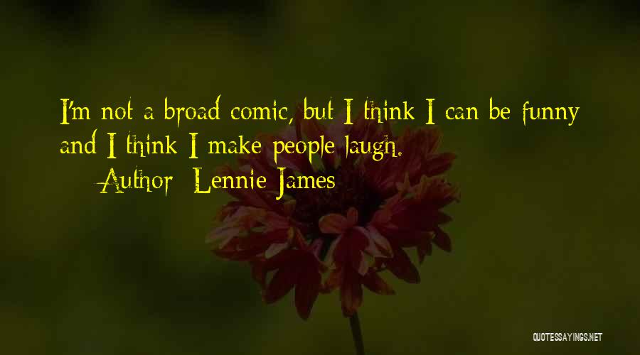 Lennie James Quotes: I'm Not A Broad Comic, But I Think I Can Be Funny And I Think I Make People Laugh.