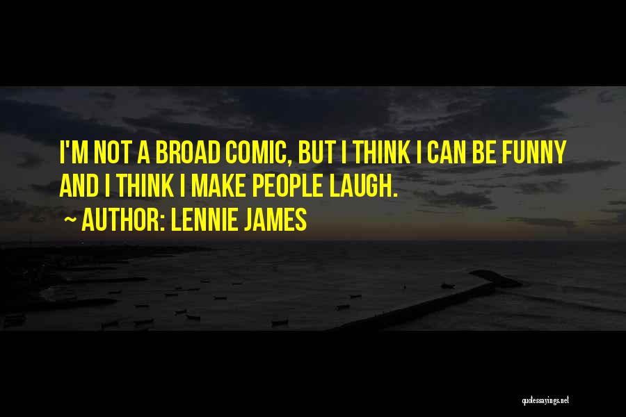 Lennie James Quotes: I'm Not A Broad Comic, But I Think I Can Be Funny And I Think I Make People Laugh.