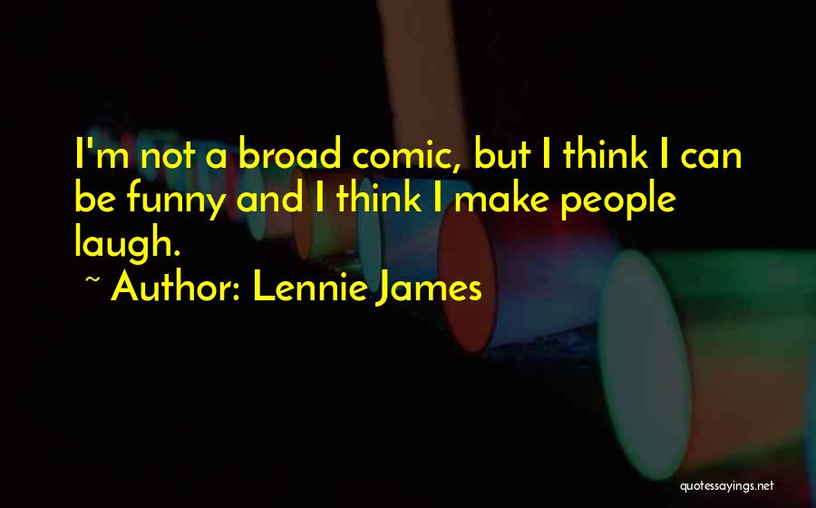 Lennie James Quotes: I'm Not A Broad Comic, But I Think I Can Be Funny And I Think I Make People Laugh.