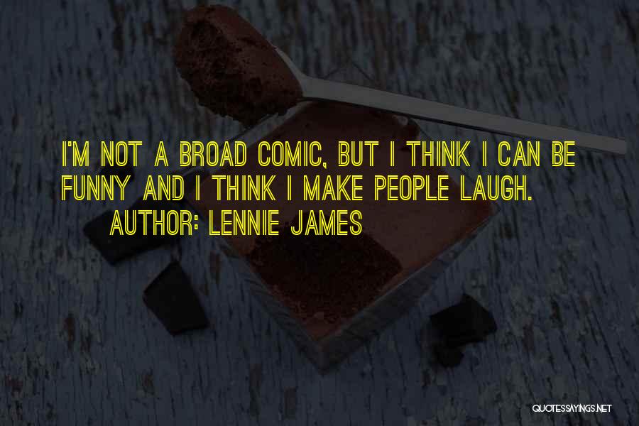 Lennie James Quotes: I'm Not A Broad Comic, But I Think I Can Be Funny And I Think I Make People Laugh.