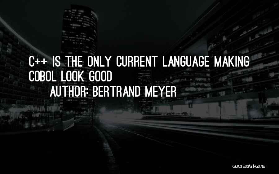 Bertrand Meyer Quotes: C++ Is The Only Current Language Making Cobol Look Good