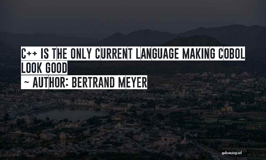 Bertrand Meyer Quotes: C++ Is The Only Current Language Making Cobol Look Good