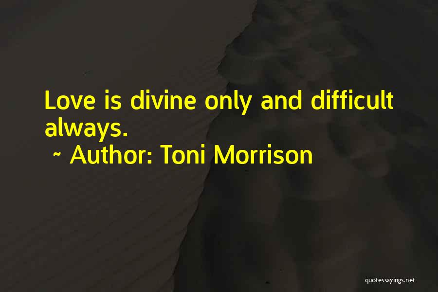 Toni Morrison Quotes: Love Is Divine Only And Difficult Always.