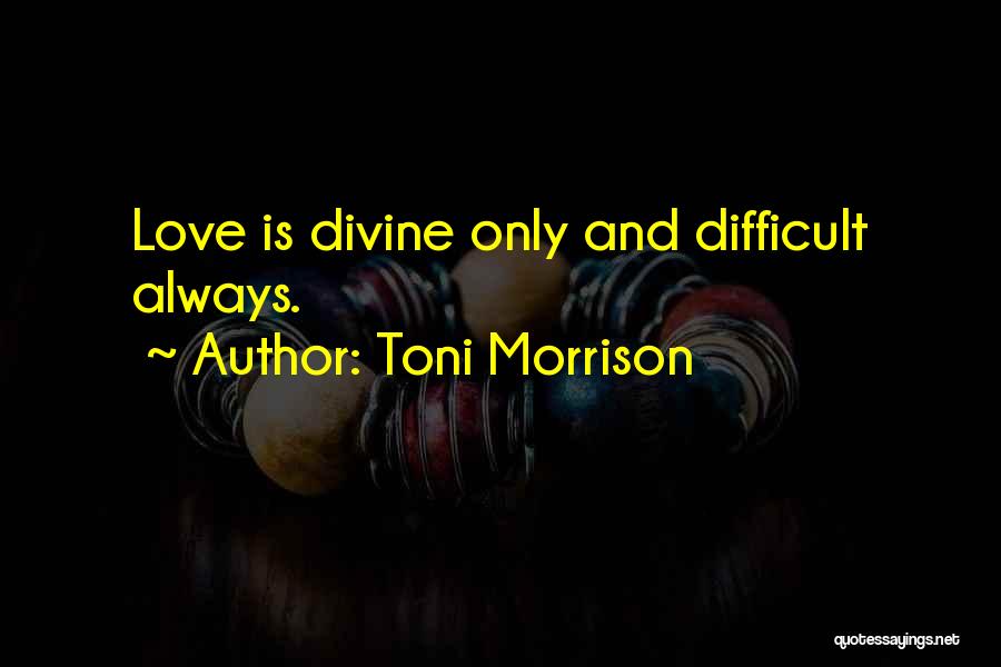 Toni Morrison Quotes: Love Is Divine Only And Difficult Always.