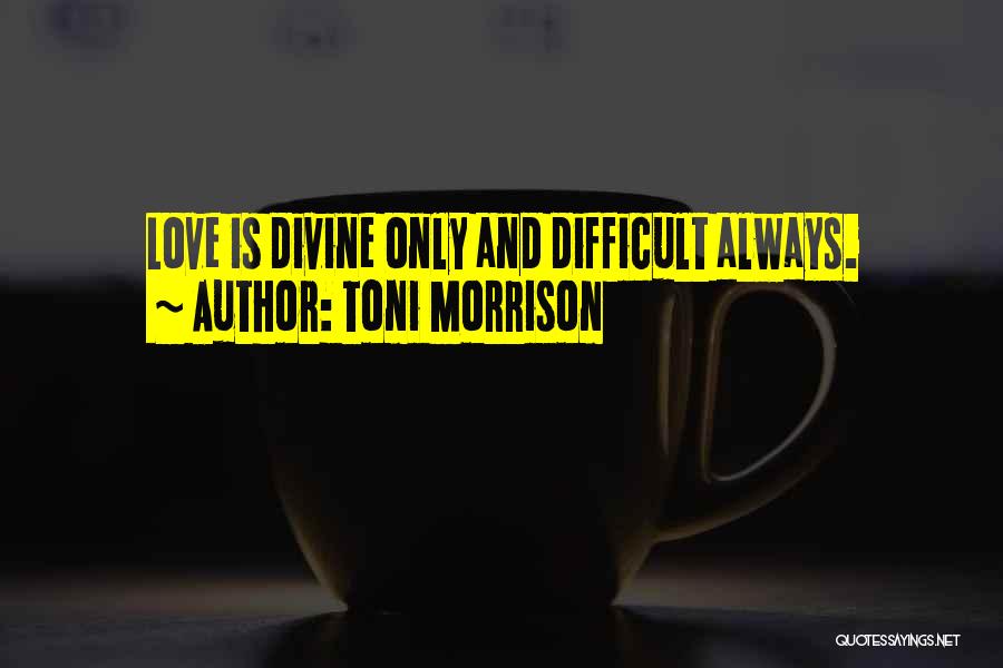 Toni Morrison Quotes: Love Is Divine Only And Difficult Always.