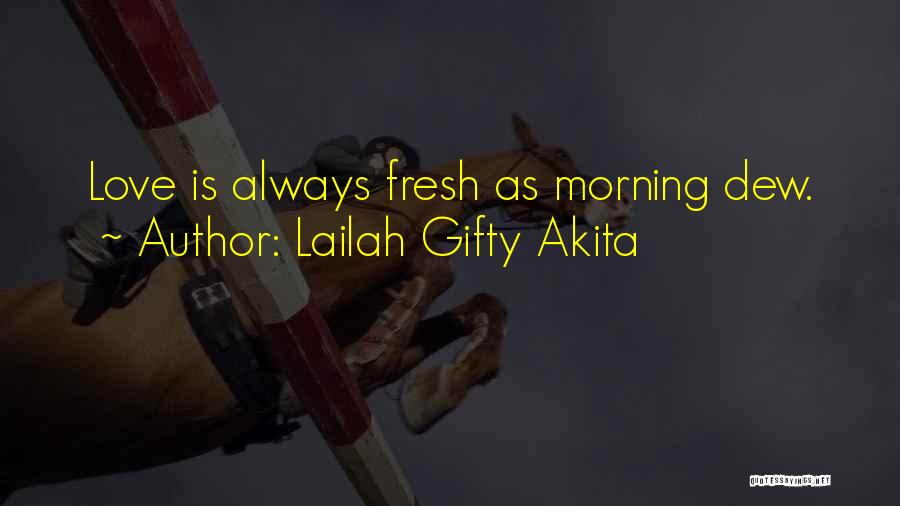 Lailah Gifty Akita Quotes: Love Is Always Fresh As Morning Dew.